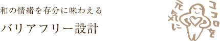 和の情緒を存分に味わえる　バリアフリー設計