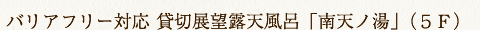 バリアフリー対応 貸切展望露天風呂「南天ノ湯」（５Ｆ）