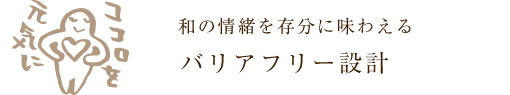 和の情緒を存分に味わえる　バリアフリー設計