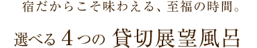 宿だからこそ味わえる、至福の時間。選べる４つの貸切展望風呂