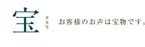 宝　お客様のお声は宝物です。