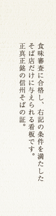 食味審査に合格し、右記の条件を満たしたそば店だけに与えられる看板です。正真正銘の信州そばの証。