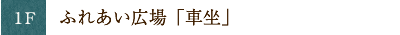 1F　ふれあい広場「車坐」