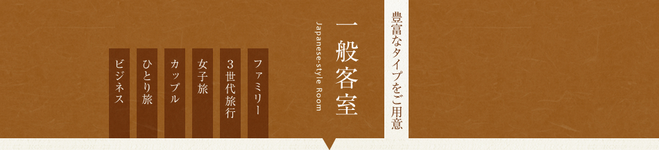 豊富なタイプをご用意　一般客室　ファミリー　３世代旅行　女子旅　カップル　ひとり旅　ビジネス