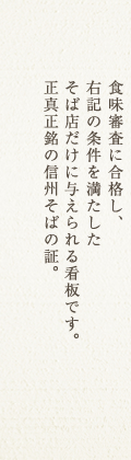 食味審査に合格し、右記の条件を満たしたそば店だけに与えられる看板です。正真正銘の信州そばの証。