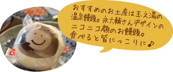 おすすめのお土産は玉之湯の温泉饅頭。永六輔さんデザインのニコニコ顔のお饅頭。食べると皆にっこりに♪