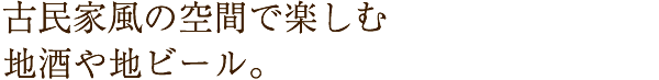 古民家風の空間で楽しむ地酒や地ビール。