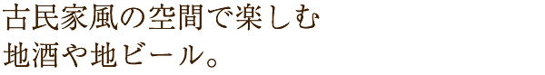 古民家風の空間で楽しむ地酒や地ビール。